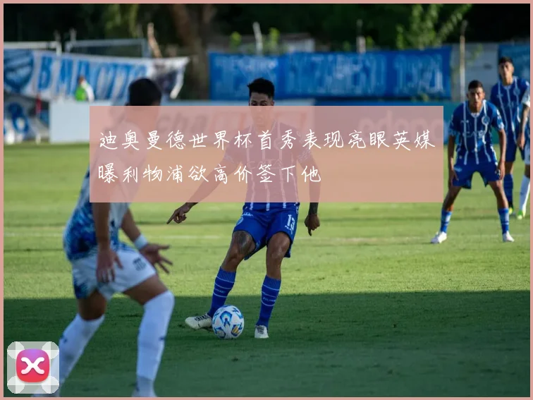 迪奥曼德世界杯首秀表现亮眼英媒曝利物浦欲高价签下他