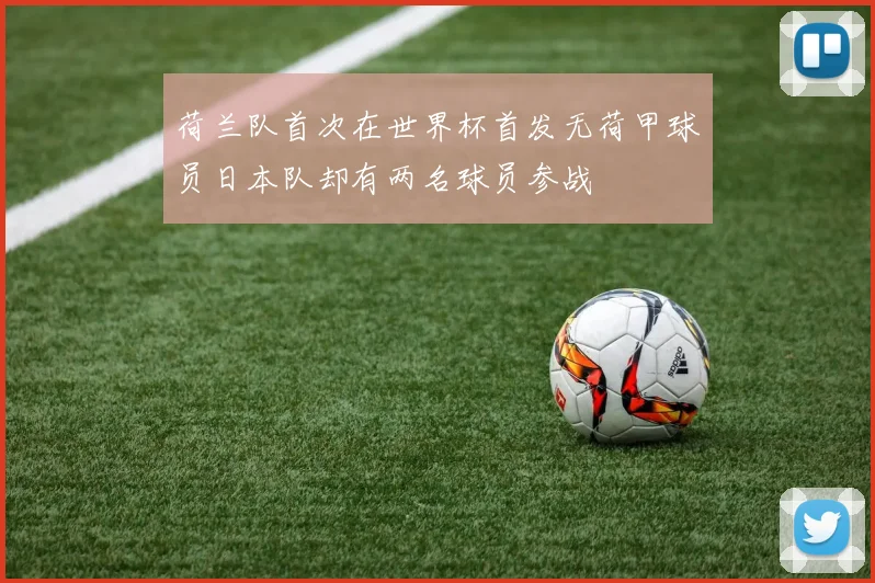荷兰队首次在世界杯首发无荷甲球员日本队却有两名球员参战