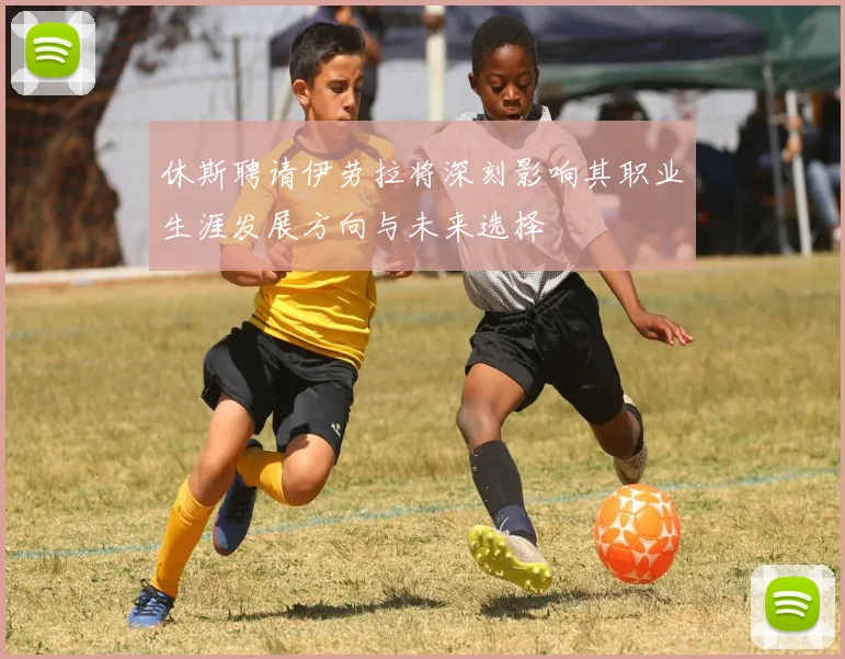 休斯聘请伊劳拉将深刻影响其职业生涯发展方向与未来选择