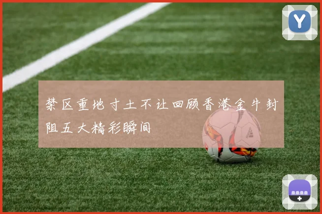 禁区重地寸土不让回顾香港金牛封阻五大精彩瞬间