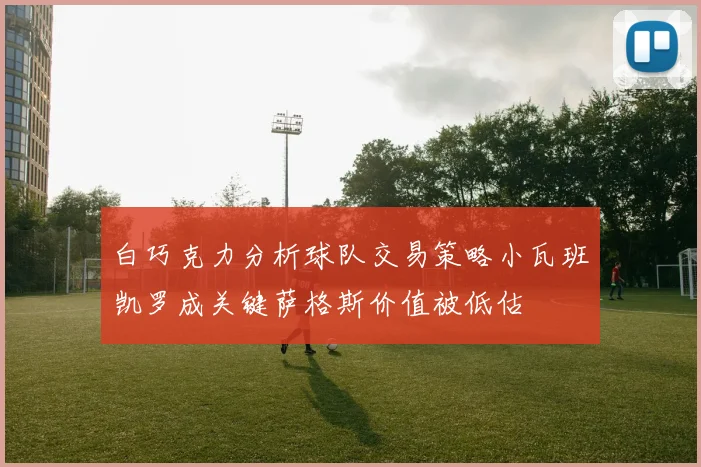 白巧克力分析球队交易策略小瓦班凯罗成关键萨格斯价值被低估