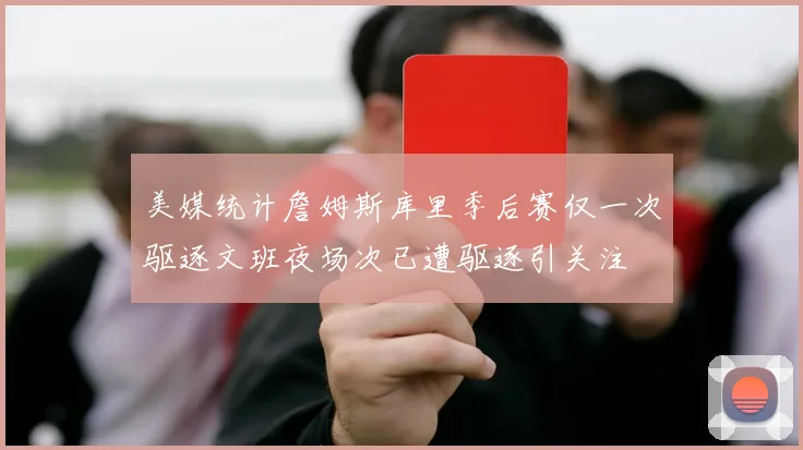 美媒统计詹姆斯库里季后赛仅一次驱逐文班夜场次已遭驱逐引关注