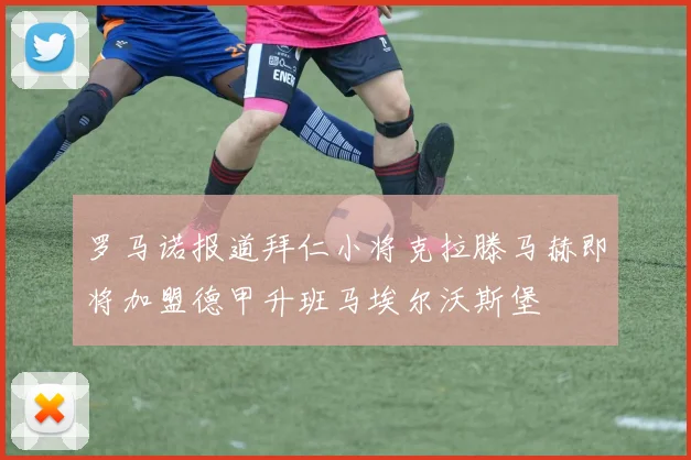罗马诺报道拜仁小将克拉滕马赫即将加盟德甲升班马埃尔沃斯堡