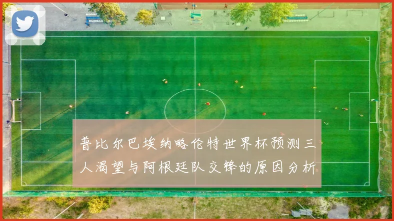 普比尔巴埃纳略伦特世界杯预测三人渴望与阿根廷队交锋的原因分析