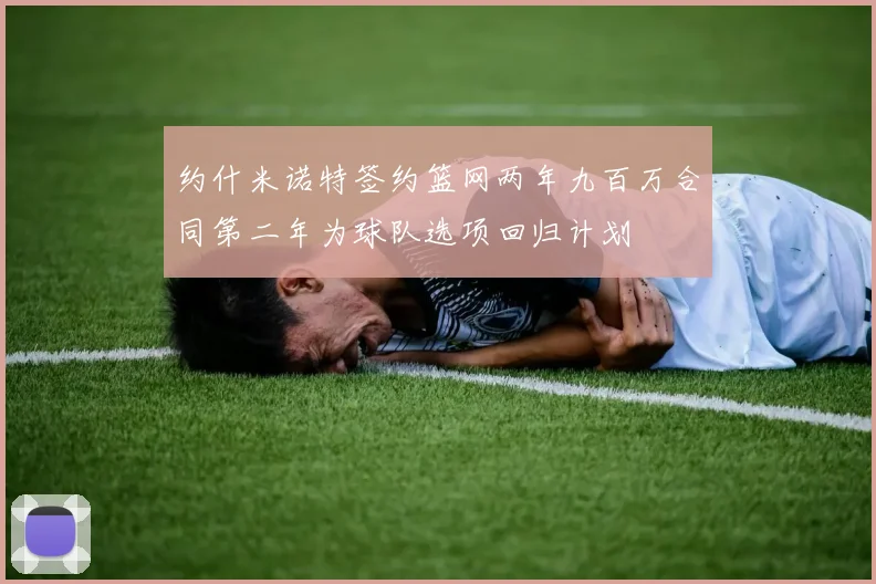 约什米诺特签约篮网两年九百万合同第二年为球队选项回归计划